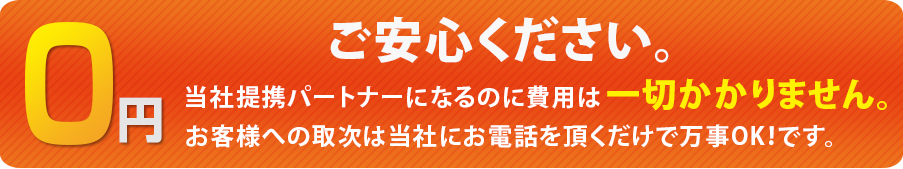 当社代理人になるのに費用は一切かかりません。お客様への取次は当社にお電話を頂くだけで万事OK！です。